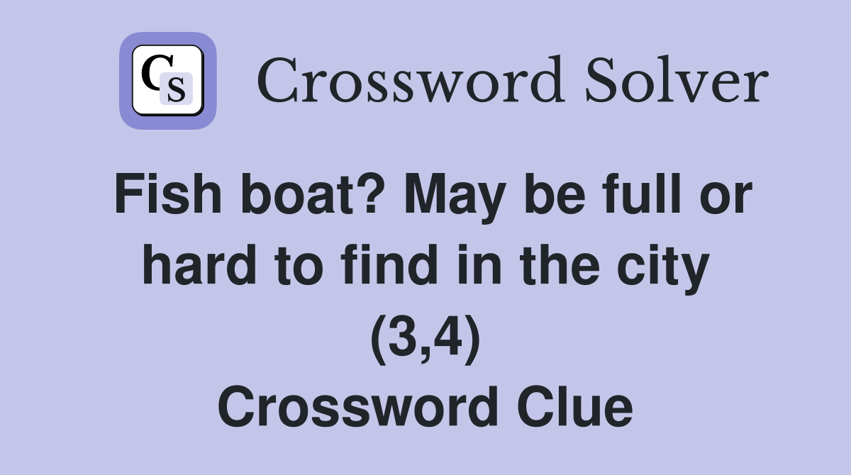 Fish boat? May be full or hard to find in the city (3,4) Crossword